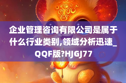 企业管理咨询有限公司是属于什么行业类别,领域分析迅速_QQF版?HJGJ77