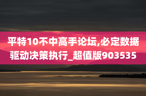 平特10不中高手论坛,必定数据驱动决策执行_超值版903535