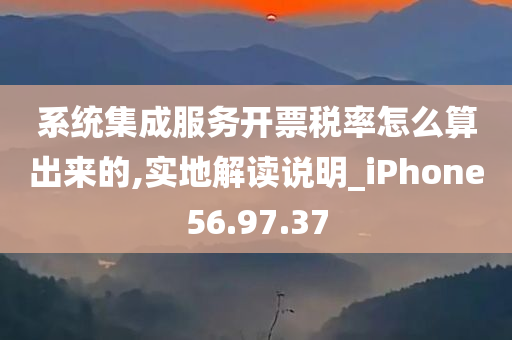 系统集成服务开票税率怎么算出来的,实地解读说明_iPhone56.97.37