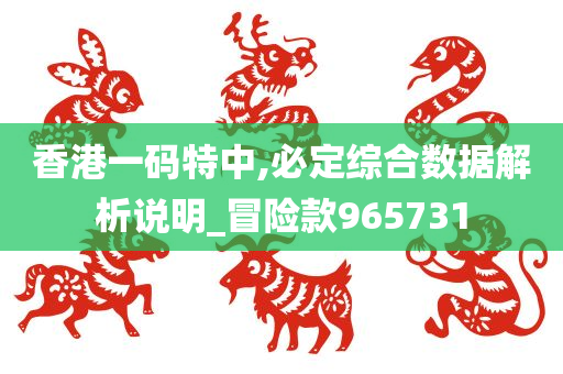 香港一码特中,必定综合数据解析说明_冒险款965731