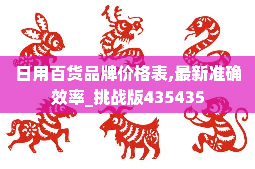 日用百货品牌价格表,最新准确效率_挑战版435435