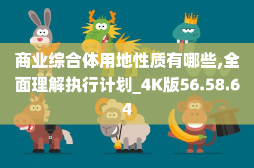 商业综合体用地性质有哪些,全面理解执行计划_4K版56.58.64