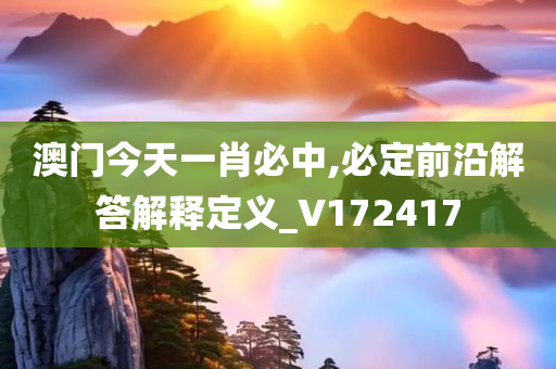 澳门今天一肖必中,必定前沿解答解释定义_V172417