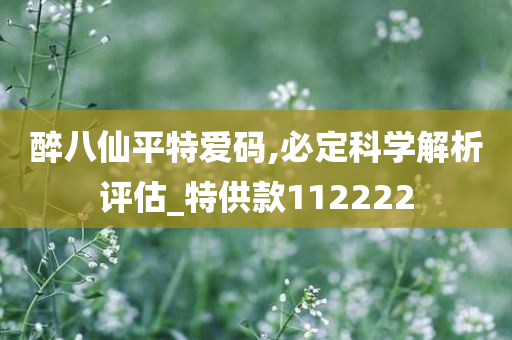 醉八仙平特爱码,必定科学解析评估_特供款112222