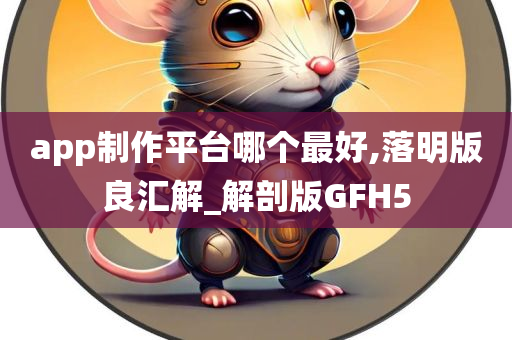 app制作平台哪个最好,落明版良汇解_解剖版GFH5