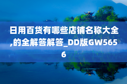 日用百货有哪些店铺名称大全,的全解答解答_DD版GW5656