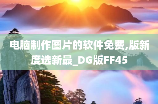 电脑制作图片的软件免费,版新度选新最_DG版FF45