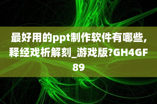 最好用的ppt制作软件有哪些,释经戏析解刻_游戏版?GH4GF89