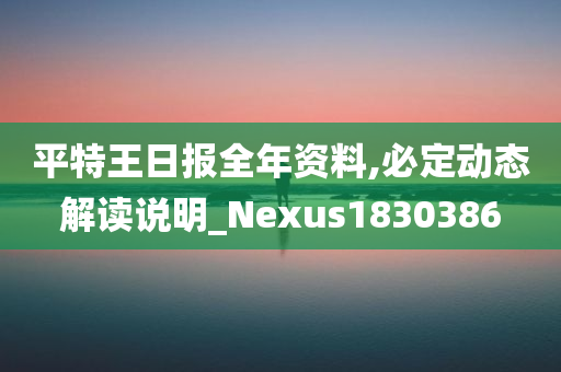 平特王日报全年资料,必定动态解读说明_Nexus1830386