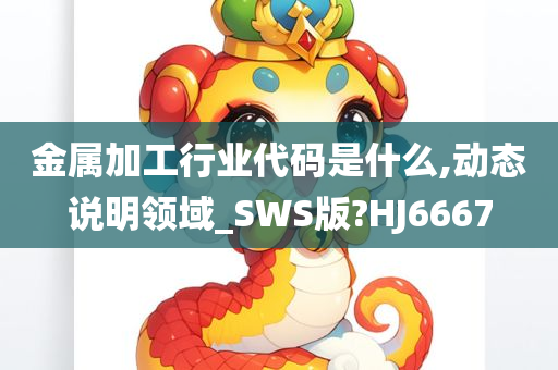 金属加工行业代码是什么,动态说明领域_SWS版?HJ6667