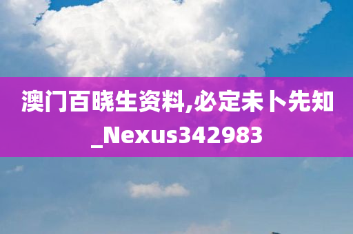 澳门百晓生资料,必定未卜先知_Nexus342983