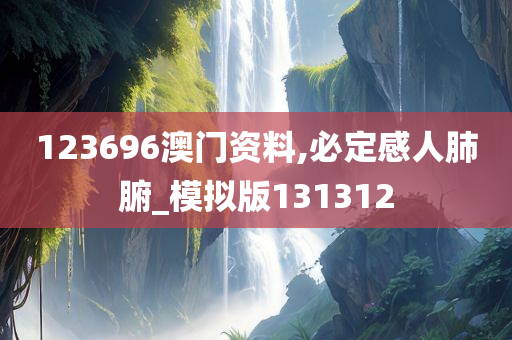 123696澳门资料,必定感人肺腑_模拟版131312