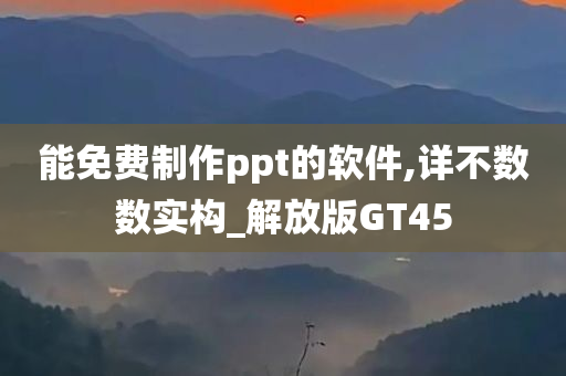 能免费制作ppt的软件,详不数数实构_解放版GT45