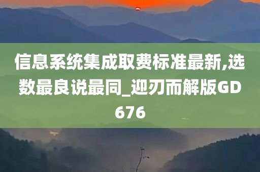 信息系统集成取费标准最新,选数最良说最同_迎刃而解版GD676