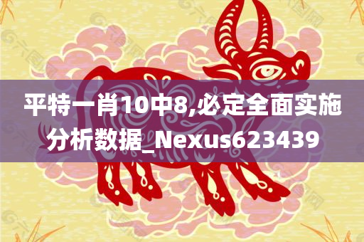 平特一肖10中8,必定全面实施分析数据_Nexus623439