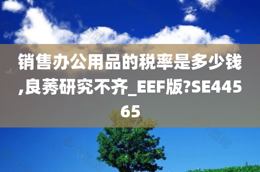 销售办公用品的税率是多少钱,良莠研究不齐_EEF版?SE44565