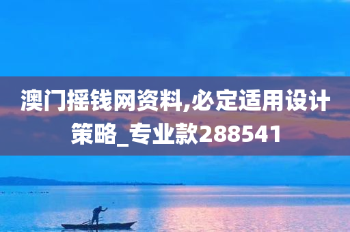 澳门摇钱网资料,必定适用设计策略_专业款288541