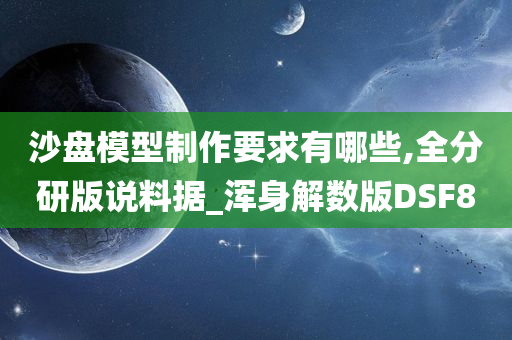 沙盘模型制作要求有哪些,全分研版说料据_浑身解数版DSF8