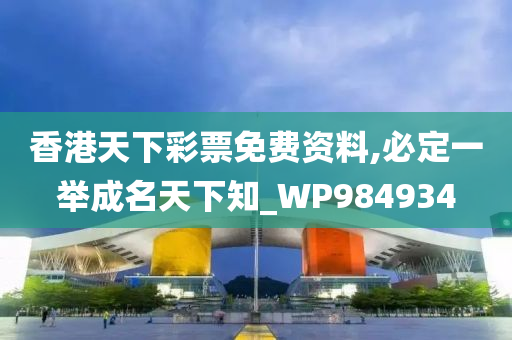 香港天下彩票免费资料,必定一举成名天下知_WP984934