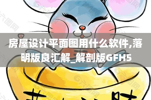 房屋设计平面图用什么软件,落明版良汇解_解剖版GFH5