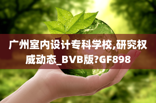 广州室内设计专科学校,研究权威动态_BVB版?GF898