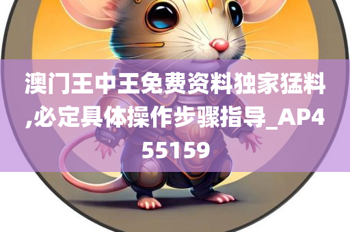 澳门王中王免费资料独家猛料,必定具体操作步骤指导_AP455159