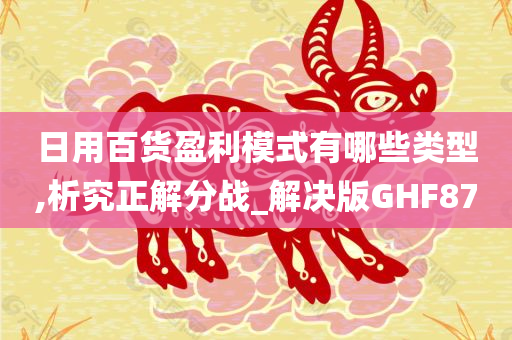 日用百货盈利模式有哪些类型,析究正解分战_解决版GHF87