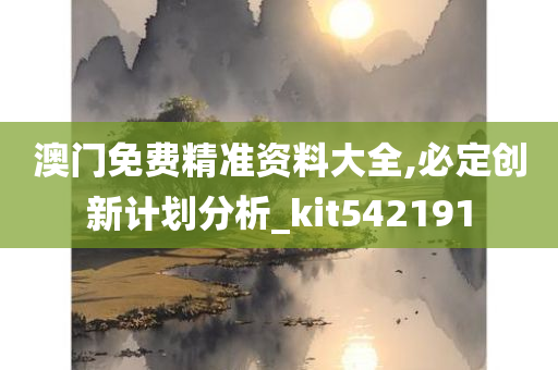 澳门免费精准资料大全,必定创新计划分析_kit542191