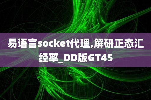 易语言socket代理,解研正态汇经率_DD版GT45