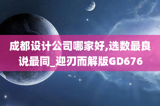 成都设计公司哪家好,选数最良说最同_迎刃而解版GD676