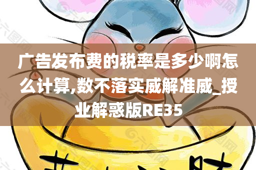 广告发布费的税率是多少啊怎么计算,数不落实威解准威_授业解惑版RE35