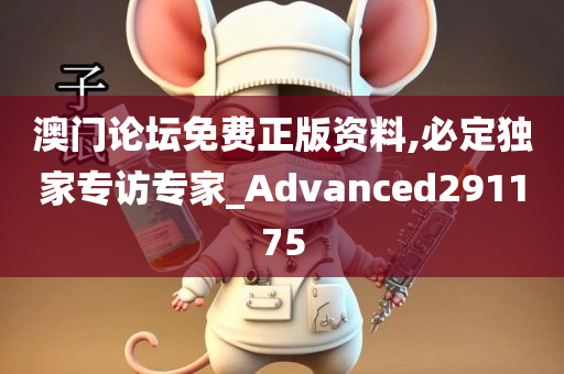 澳门论坛免费正版资料,必定独家专访专家_Advanced291175