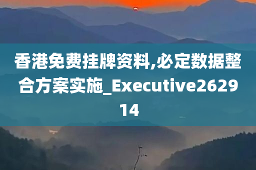 香港免费挂牌资料,必定数据整合方案实施_Executive262914