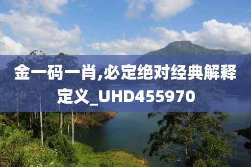 金一码一肖,必定绝对经典解释定义_UHD455970