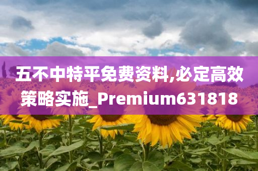 五不中特平免费资料,必定高效策略实施_Premium631818