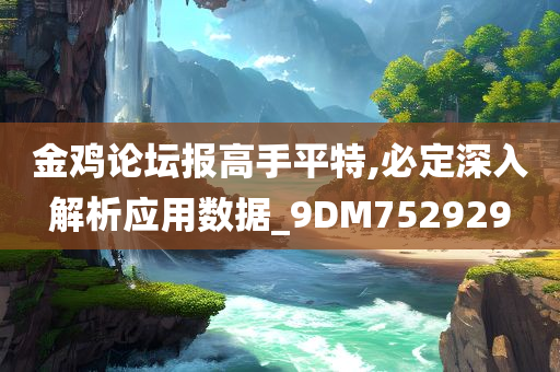 金鸡论坛报高手平特,必定深入解析应用数据_9DM752929