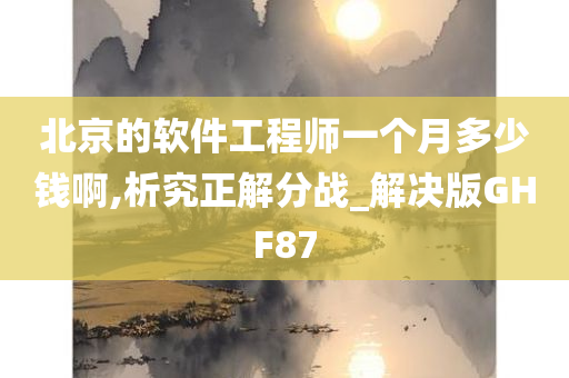 北京的软件工程师一个月多少钱啊,析究正解分战_解决版GHF87