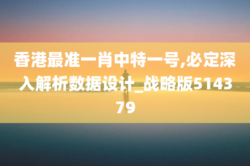 香港最准一肖中特一号,必定深入解析数据设计_战略版514379