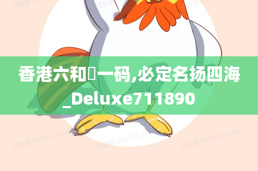 香港六和釆一码,必定名扬四海_Deluxe711890