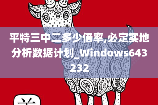 平特三中二多少倍率,必定实地分析数据计划_Windows643232