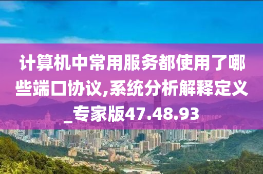 计算机中常用服务都使用了哪些端口协议,系统分析解释定义_专家版47.48.93