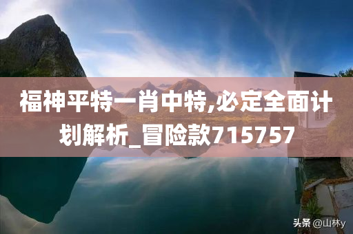 福神平特一肖中特,必定全面计划解析_冒险款715757