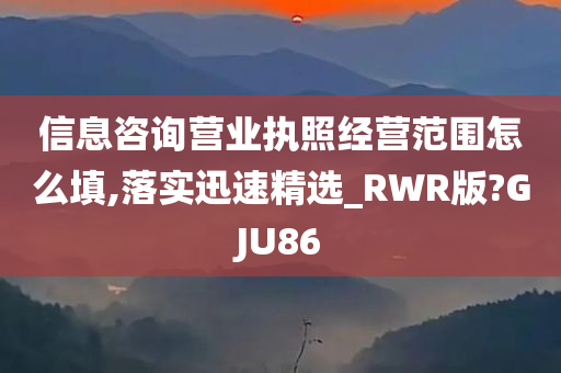 信息咨询营业执照经营范围怎么填,落实迅速精选_RWR版?GJU86