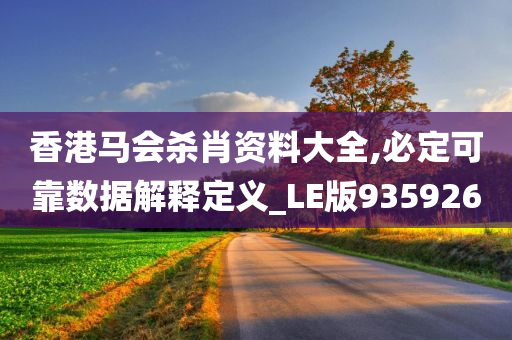 香港马会杀肖资料大全,必定可靠数据解释定义_LE版935926