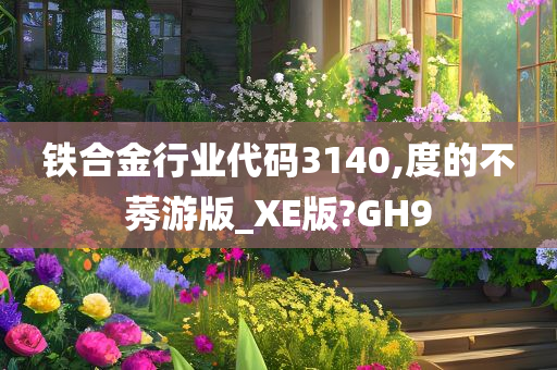 铁合金行业代码3140,度的不莠游版_XE版?GH9