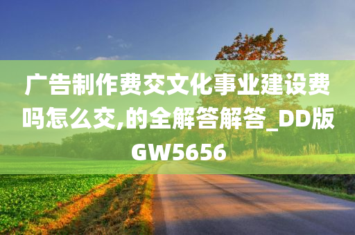 广告制作费交文化事业建设费吗怎么交,的全解答解答_DD版GW5656