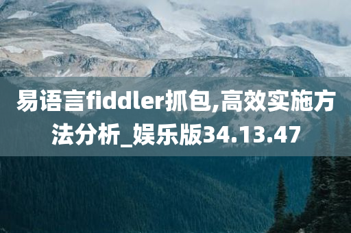 易语言fiddler抓包,高效实施方法分析_娱乐版34.13.47