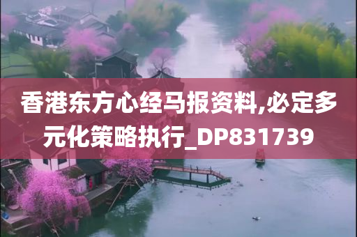 香港东方心经马报资料,必定多元化策略执行_DP831739