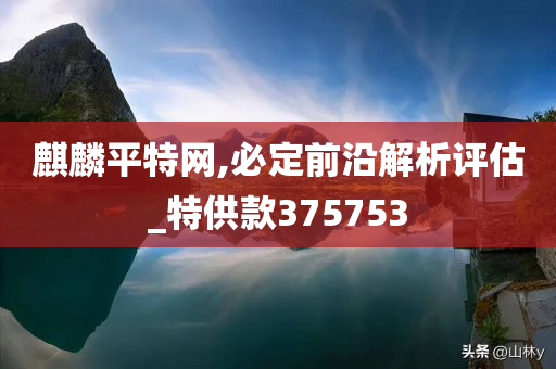 麒麟平特网,必定前沿解析评估_特供款375753