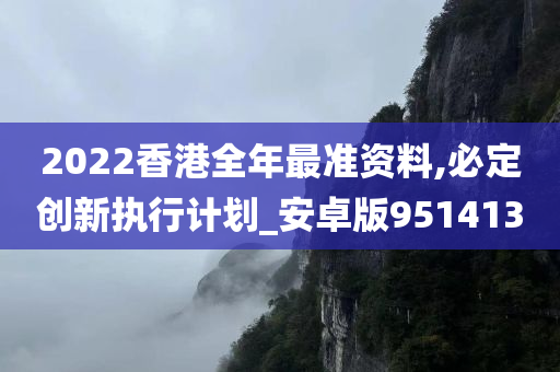 2022香港全年最准资料,必定创新执行计划_安卓版951413